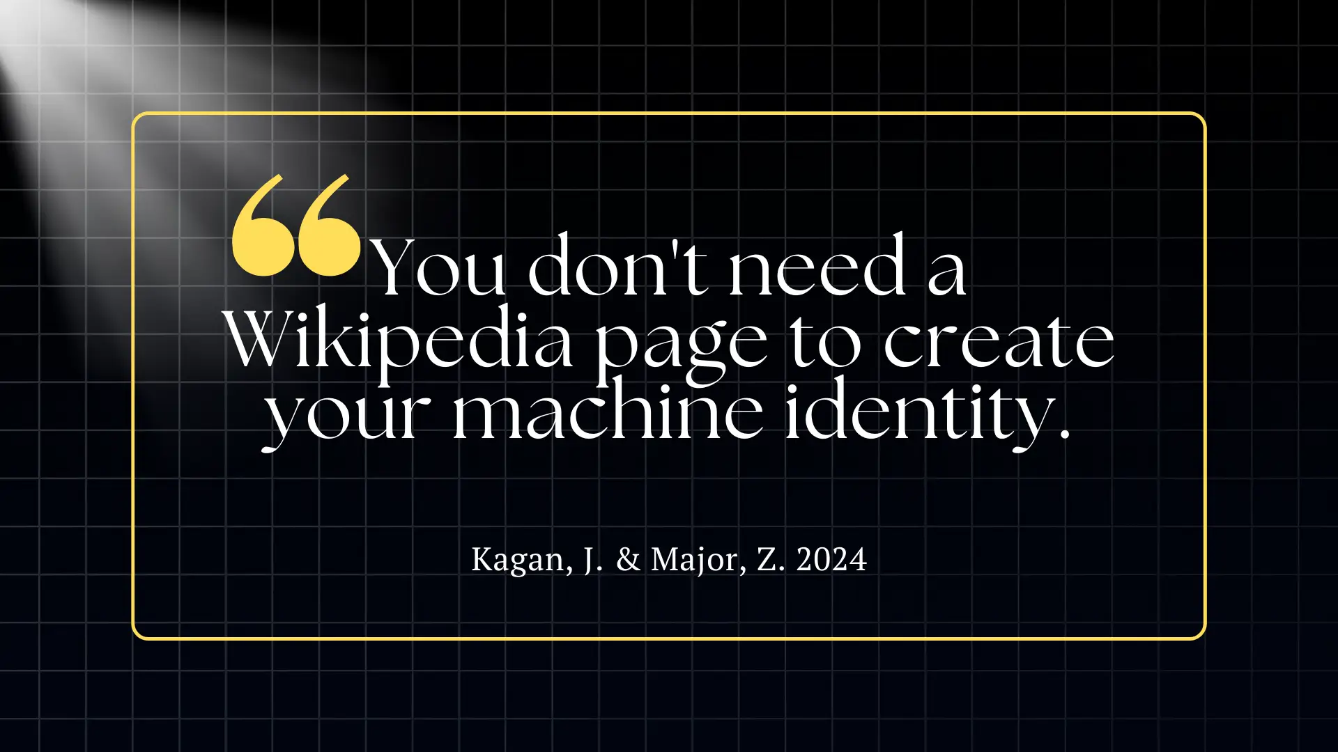 Quote graphic on dark grid background with yellow border and spotlight, reading “You don’t need a Wikipedia page to create your machine identity” attributed to Kagan & Major, 2024.